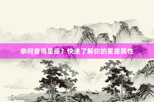 奈何查询星座？快速了解你的星座属性